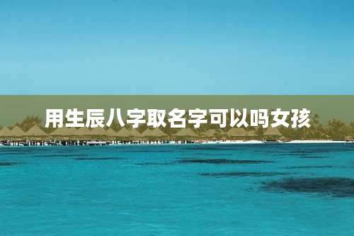 用生辰八字取名字可以吗女孩