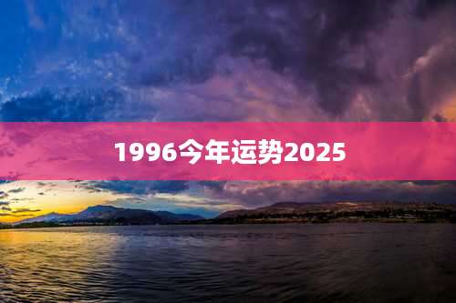 1996今年运势2025