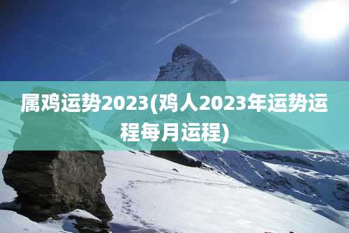 属鸡运势2023(鸡人2023年运势运程每月运程)