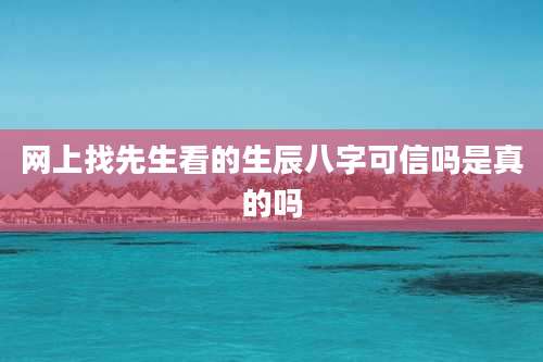 网上找先生看的生辰八字可信吗是真的吗