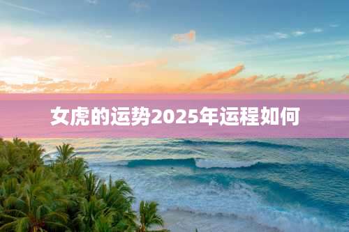 女虎的运势2025年运程如何
