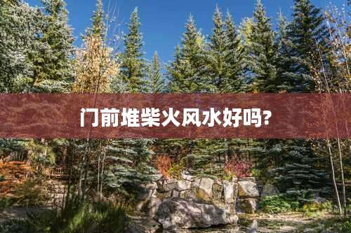 门前堆柴火风水好吗?