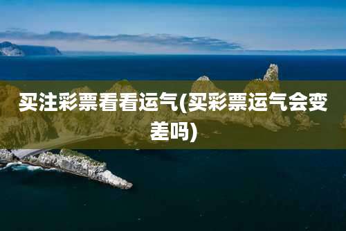 买注彩票看看运气(买彩票运气会变差吗)