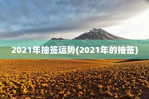 2021年抽签运势(2021年的抽签)