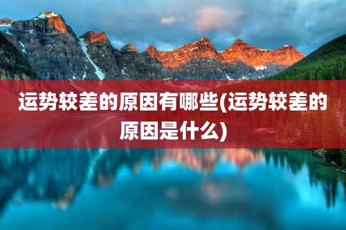 运势较差的原因有哪些(运势较差的原因是什么)