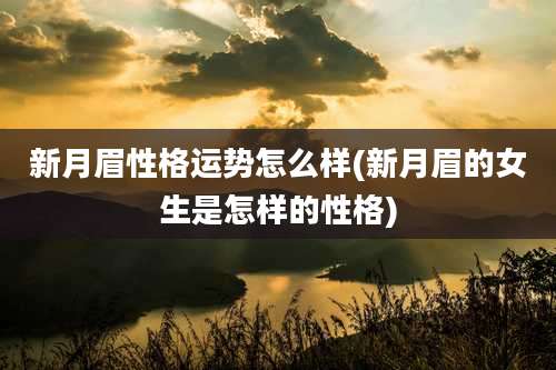 新月眉性格运势怎么样(新月眉的女生是怎样的性格)