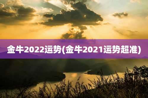 金牛2022运势(金牛2021运势超准)