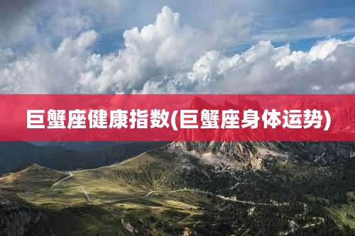 巨蟹座健康指数(巨蟹座身体运势)