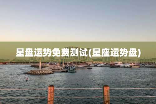星盘运势免费测试(星座运势盘)