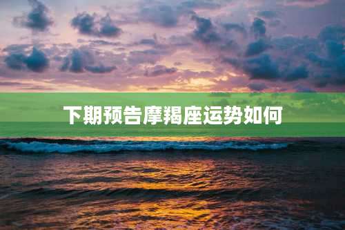 下期预告摩羯座运势如何