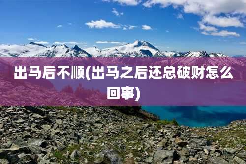 出马后不顺(出马之后还总破财怎么回事)