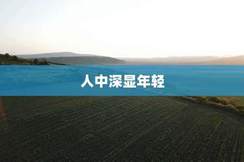 人中深显年轻