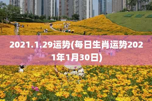 2021.1.29运势(每日生肖运势2021年1月30日)