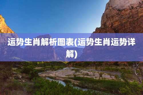 运势生肖解析图表(运势生肖运势详解)