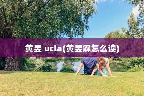 黄昱 ucla(黄昱霖怎么读)