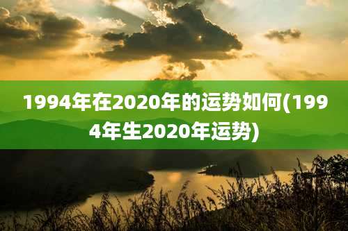 1994年在2020年的运势如何(1994年生2020年运势)