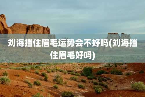 刘海挡住眉毛运势会不好吗(刘海挡住眉毛好吗)