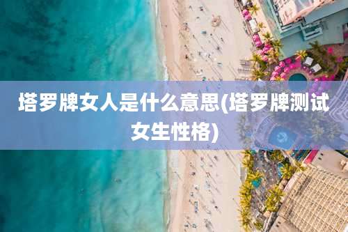 塔罗牌女人是什么意思(塔罗牌测试女生性格)