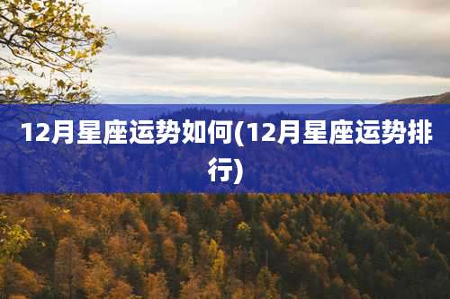 12月星座运势如何(12月星座运势排行)