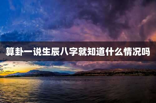 算卦一说生辰八字就知道什么情况吗
