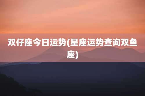 双仔座今日运势(星座运势查询双鱼座)