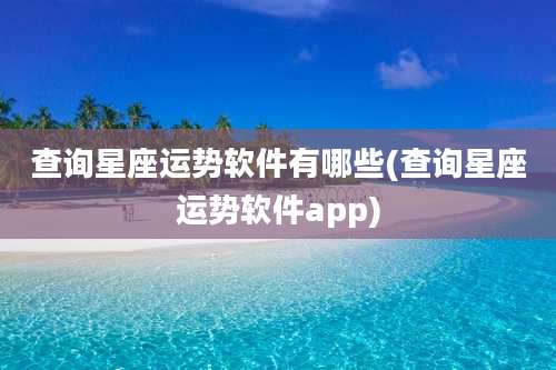 查询星座运势软件有哪些(查询星座运势软件app)