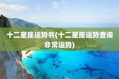 十二星座运势书(十二星座运势查询非常运势)