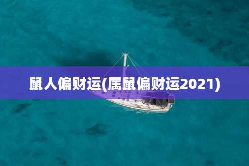 鼠人偏财运(属鼠偏财运2021)