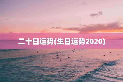 二十日运势(生日运势2020)