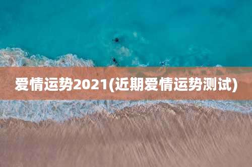 爱情运势2021(近期爱情运势测试)