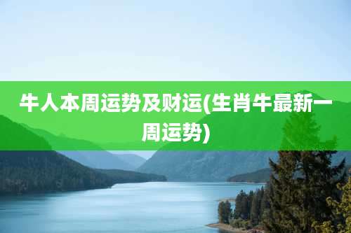 牛人本周运势及财运(生肖牛最新一周运势)