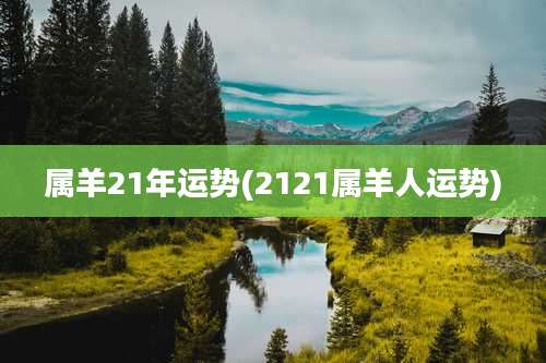 属羊21年运势(2121属羊人运势)