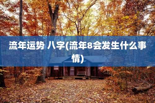 流年运势 八字(流年8会发生什么事情)