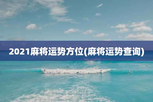 2021麻将运势方位(麻将运势查询)