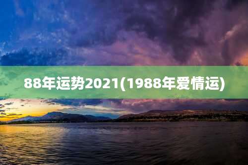88年运势2021(1988年爱情运)