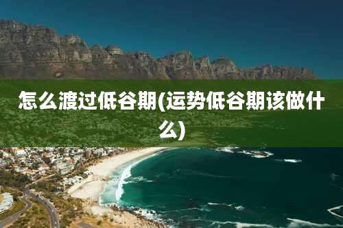 怎么渡过低谷期(运势低谷期该做什么)
