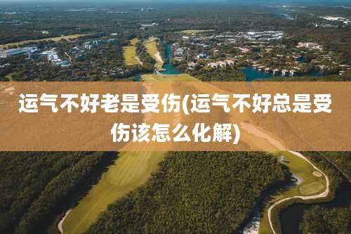 运气不好老是受伤(运气不好总是受伤该怎么化解)