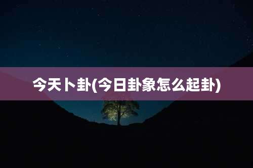 今天卜卦(今日卦象怎么起卦)