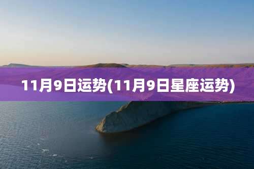 11月9日运势(11月9日星座运势)