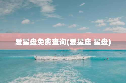 爱星盘免费查询(爱星座 星盘)