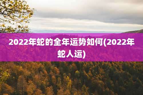 2022年蛇的全年运势如何(2022年蛇人运)