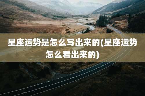 星座运势是怎么写出来的(星座运势怎么看出来的)