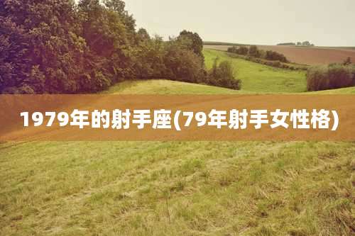 1979年的射手座(79年射手女性格)