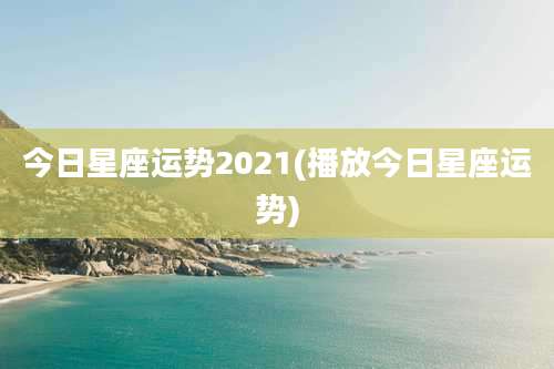 今日星座运势2021(播放今日星座运势)