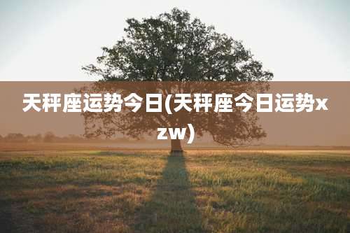 天秤座运势今日(天秤座今日运势xzw)
