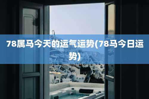 78属马今天的运气运势(78马今日运势)