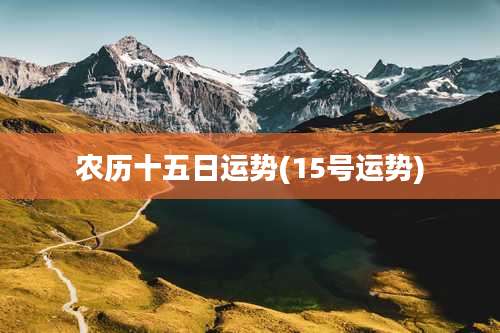 农历十五日运势(15号运势)