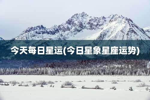 今天每日星运(今日星象星座运势)