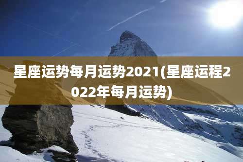 星座运势每月运势2021(星座运程2022年每月运势)