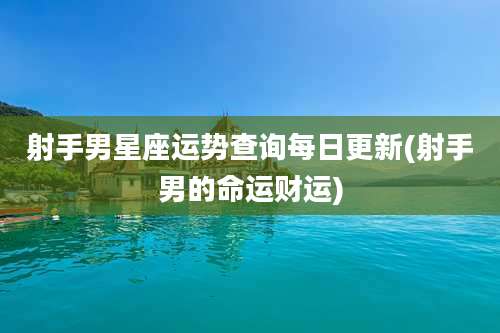 射手男星座运势查询每日更新(射手男的命运财运)
